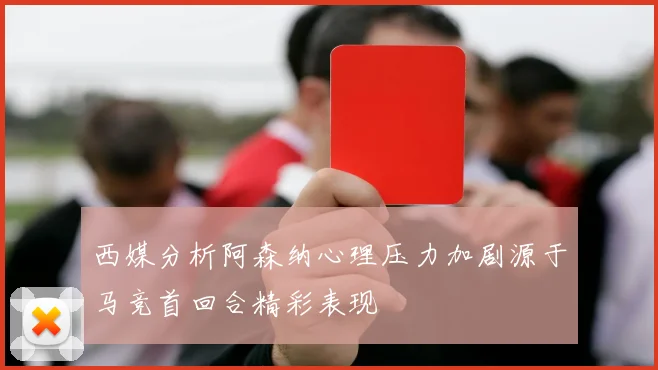西媒分析阿森纳心理压力加剧源于马竞首回合精彩表现