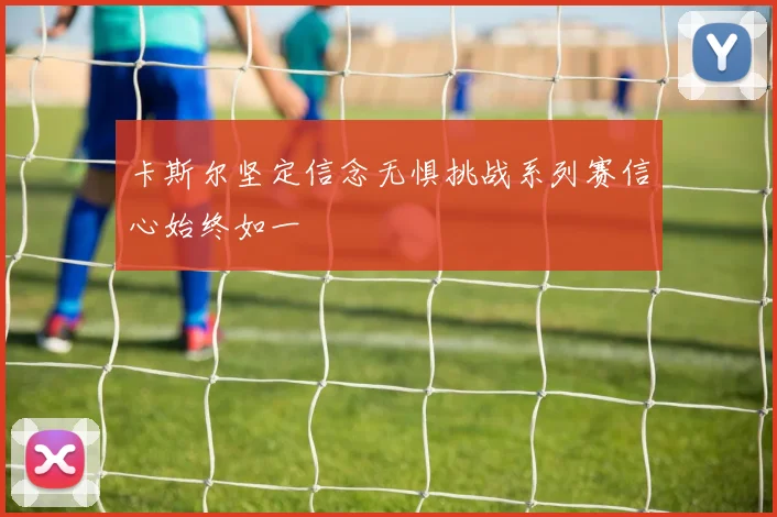 卡斯尔坚定信念无惧挑战系列赛信心始终如一