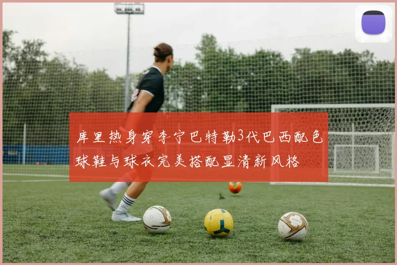 库里热身穿李宁巴特勒3代巴西配色球鞋与球衣完美搭配显清新风格