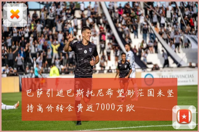 巴萨引进巴斯托尼希望渺茫国米坚持高价转会费近7000万欧