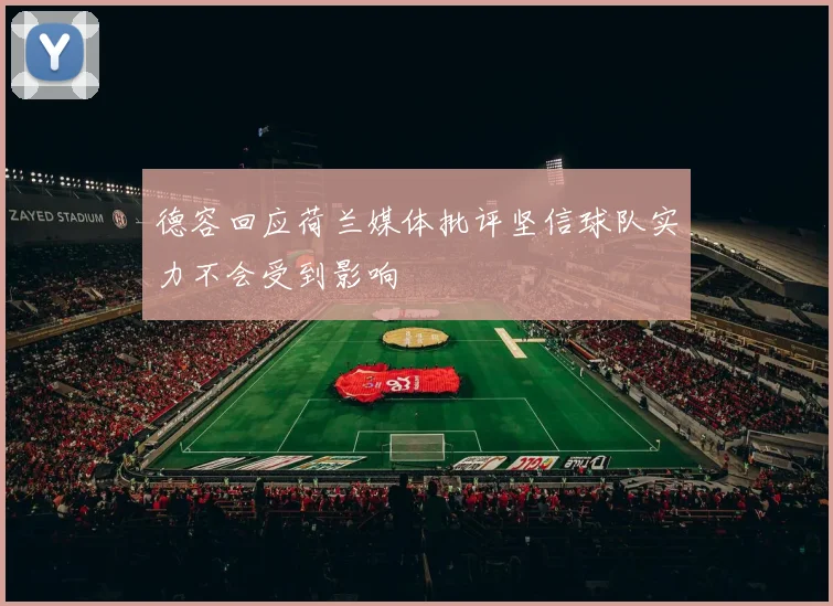 德容回应荷兰媒体批评坚信球队实力不会受到影响