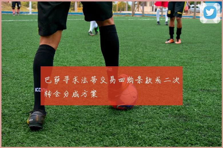 巴萨寻求法蒂交易回购条款或二次转会分成方案