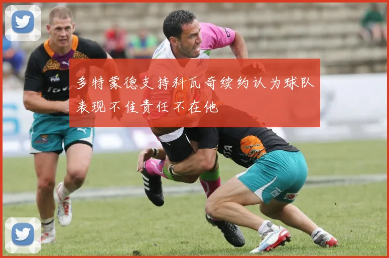 多特蒙德支持科瓦奇续约认为球队表现不佳责任不在他